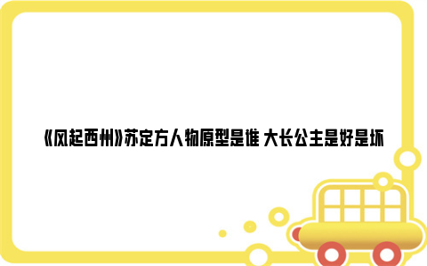 《风起西州》苏定方人物原型是谁 大长公主是好是坏