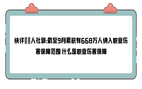 快评|​人社部：截至9月累积有668万人纳入职业伤害保障范围 什么是职业伤害保障