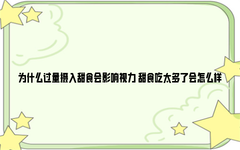 为什么过量摄入甜食会影响视力 甜食吃太多了会怎么样