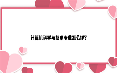 计算机科学与技术专业怎么样?