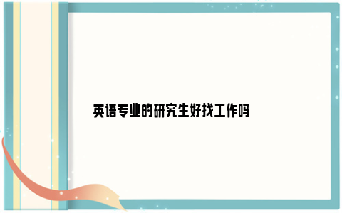 英语专业的研究生好找工作吗