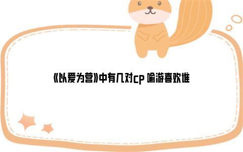 《以爱为营》中有几对cp 喻游喜欢谁