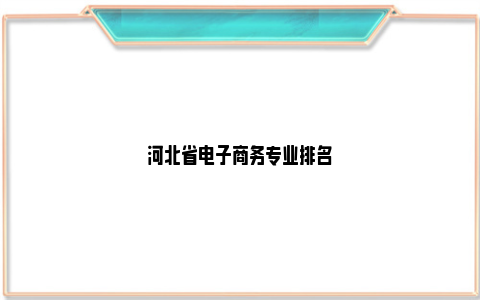 河北省电子商务专业排名