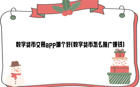 数字货币交易app哪个好（数字货币怎么推广赚钱）