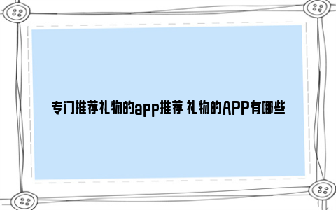 专门推荐礼物的app推荐 礼物的APP有哪些