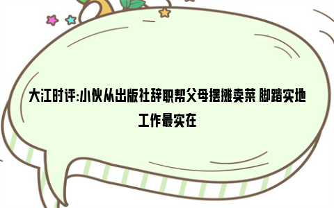 大江时评:小伙从出版社辞职帮父母摆摊卖菜 脚踏实地工作最实在