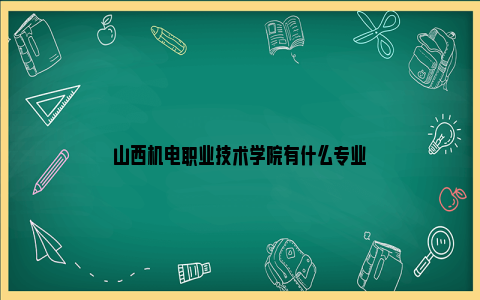 山西机电职业技术学院有什么专业