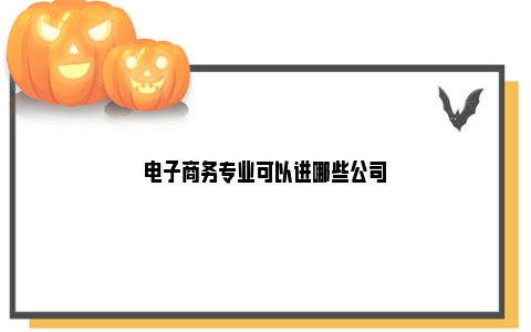 电子商务专业可以进哪些公司