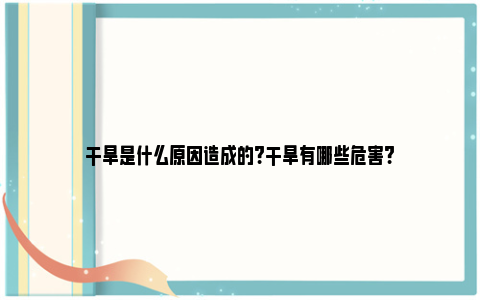 干旱是什么原因造成的?干旱有哪些危害?