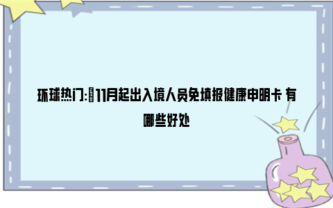 环球热门:​11月起出入境人员免填报健康申明卡 有哪些好处