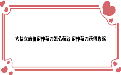 大侠立志传家传菜刀怎么获取 家传菜刀获得攻略