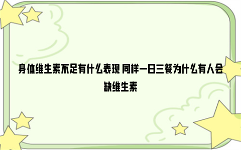 身体维生素不足有什么表现 同样一日三餐为什么有人会缺维生素