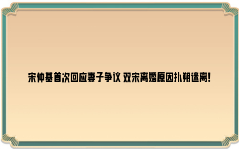 宋仲基首次回应妻子争议 双宋离婚原因扑朔迷离！