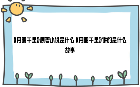 《月明千里》原著小说是什么 《月明千里》讲的是什么故事