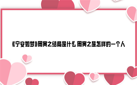 《宁安如梦》周寅之结局是什么 周寅之是怎样的一个人