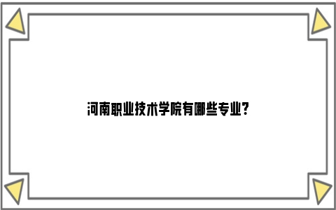 河南职业技术学院有哪些专业?