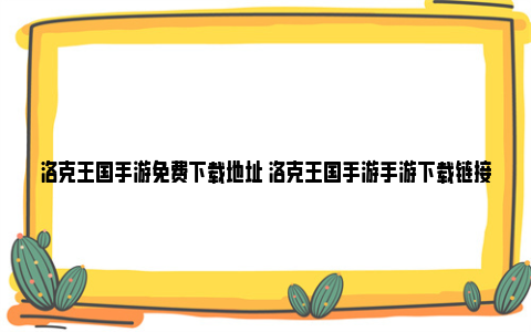 洛克王国手游免费下载地址 洛克王国手游手游下载链接