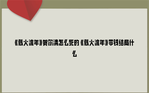 《似火流年》贺尔清怎么死的 《似火流年》零钱结局什么