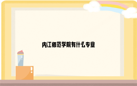 内江师范学院有什么专业