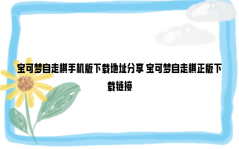 宝可梦自走棋手机版下载地址分享 宝可梦自走棋正版下载链接