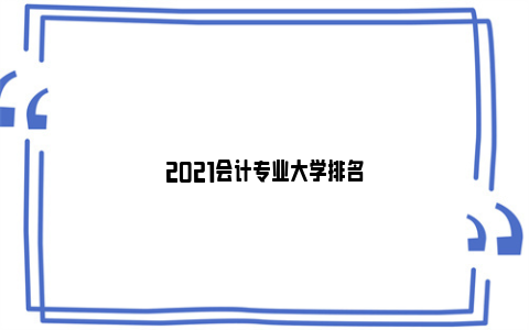 2021会计专业大学排名