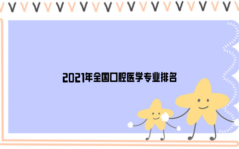 2021年全国口腔医学专业排名