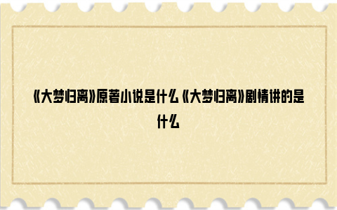 《大梦归离》原著小说是什么 《大梦归离》剧情讲的是什么