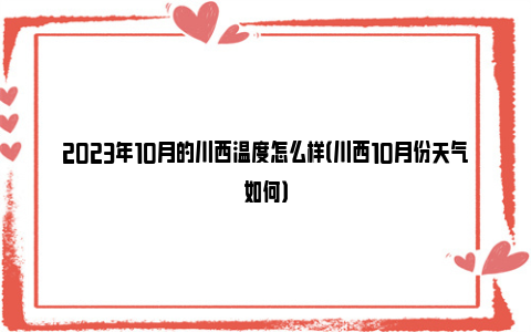 2023年10月的川西温度怎么样（川西10月份天气如何）