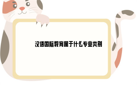 汉语国际教育属于什么专业类别