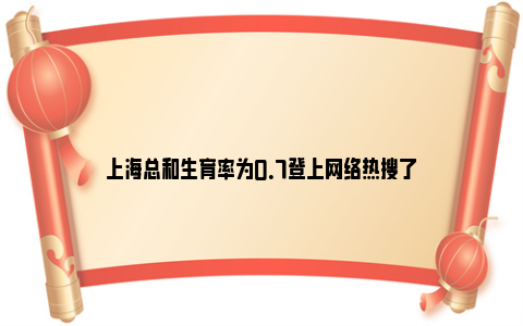 上海总和生育率为0.7登上网络热搜了