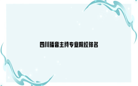 四川播音主持专业院校排名