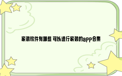 家装软件有哪些 可以进行家装的app合集