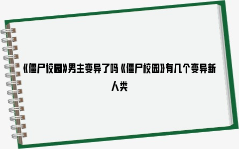 《僵尸校园》男主变异了吗 《僵尸校园》有几个变异新人类