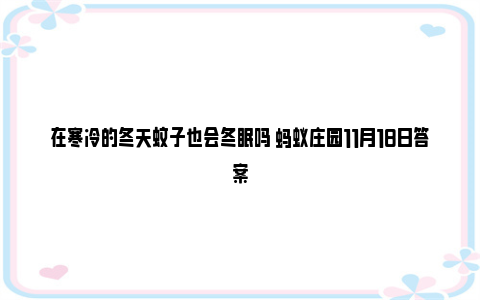 在寒冷的冬天蚊子也会冬眠吗 蚂蚁庄园11月18日答案