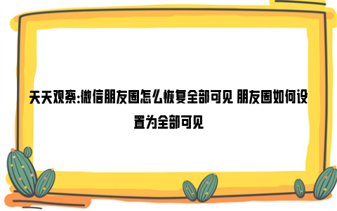 天天观察：微信朋友圈怎么恢复全部可见 朋友圈如何设置为全部可见