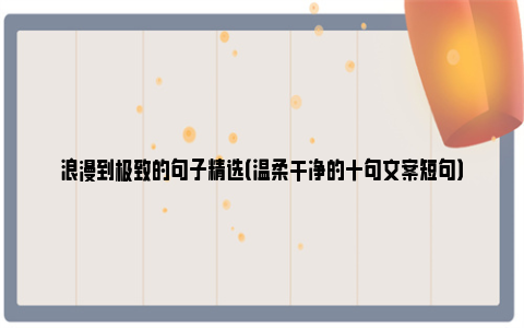 浪漫到极致的句子精选（温柔干净的十句文案短句）