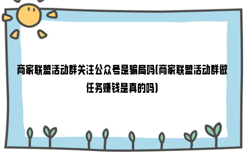 商家联盟活动群关注公众号是骗局吗（商家联盟活动群做任务赚钱是真的吗）