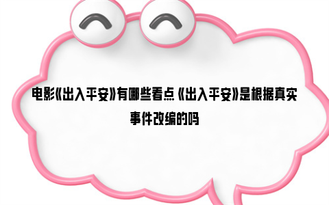 电影《出入平安》有哪些看点 《出入平安》是根据真实事件改编的吗