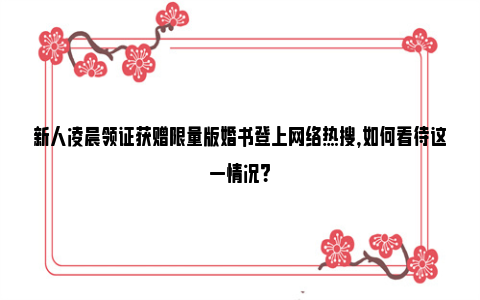 新人凌晨领证获赠限量版婚书登上网络热搜，如何看待这一情况？