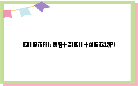 四川城市排行榜前十名（四川十强城市出炉）