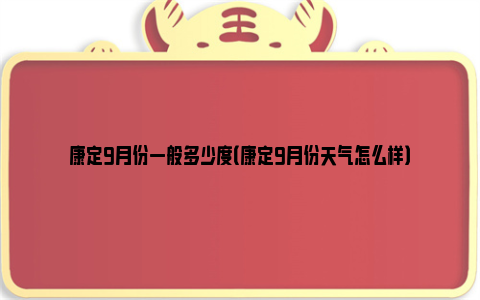 康定9月份一般多少度（康定9月份天气怎么样）