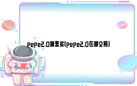 pepe2.0哪里买（pepe2.0在哪交易）