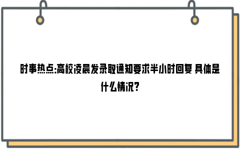 时事热点：高校凌晨发录取通知要求半小时回复 具体是什么情况？