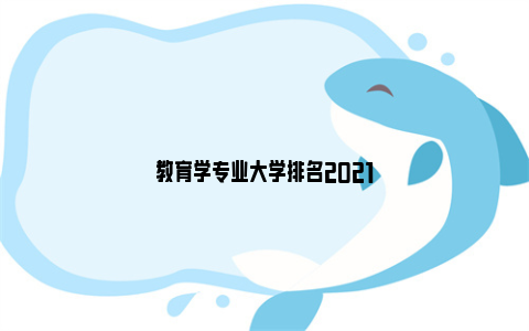 教育学专业大学排名2021