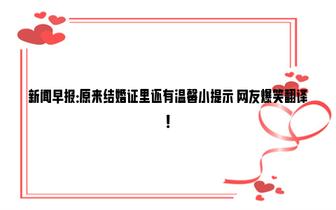 新闻早报：原来结婚证里还有温馨小提示 网友爆笑翻译！