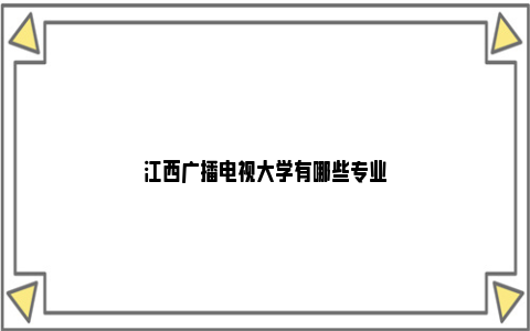 江西广播电视大学有哪些专业