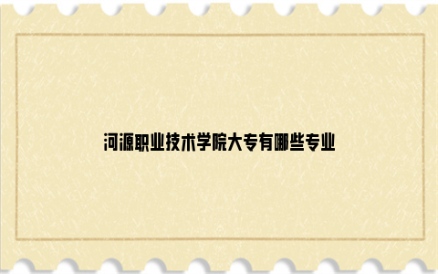 河源职业技术学院大专有哪些专业