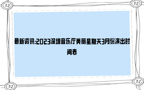 最新资讯：2023深圳音乐厅美丽星期天3月份演出时间表