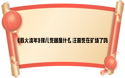 《似火流年》珲儿死因是什么 汪磊死在矿场了吗