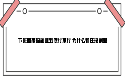 下班回家搞副业到底行不行 为什么都在搞副业